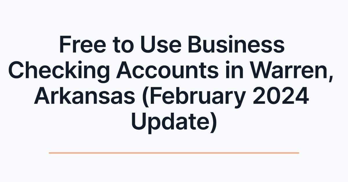 Free to Use Business Checking Accounts in Warren, Arkansas (February 2024 Update)
